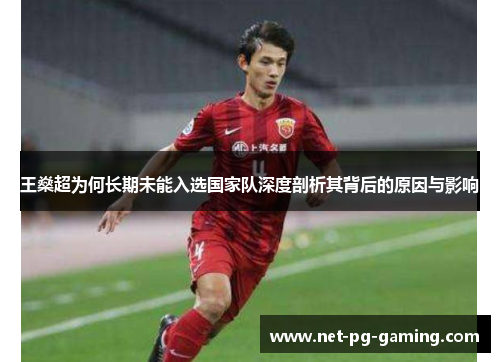 王燊超为何长期未能入选国家队深度剖析其背后的原因与影响