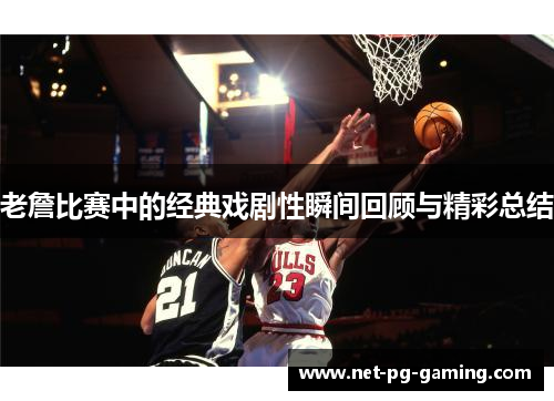 老詹比赛中的经典戏剧性瞬间回顾与精彩总结