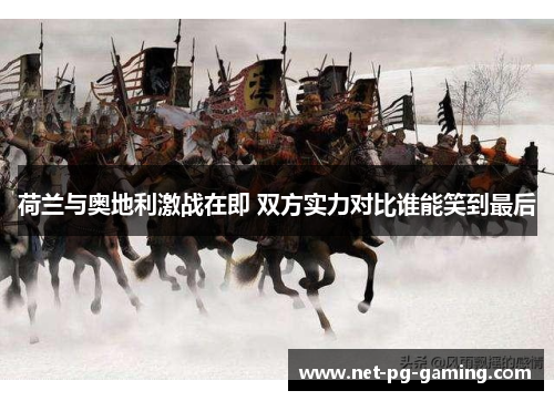 荷兰与奥地利激战在即 双方实力对比谁能笑到最后