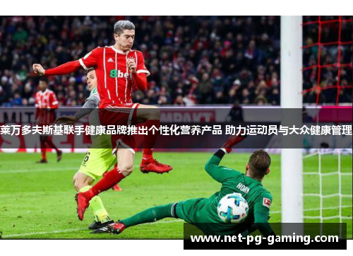 莱万多夫斯基联手健康品牌推出个性化营养产品 助力运动员与大众健康管理