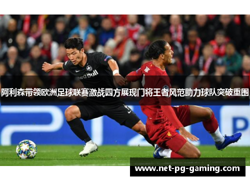 阿利森带领欧洲足球联赛激战四方展现门将王者风范助力球队突破重围 阿利森带领欧洲足球联赛激战四方展现门将王者风范助力球队突破重围