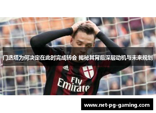 门迭塔为何决定在此时完成转会 揭秘其背后深层动机与未来规划 门迭塔为何决定在此时完成转会 揭秘其背后深层动机与未来规划
