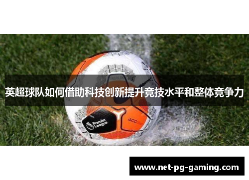 英超球队如何借助科技创新提升竞技水平和整体竞争力