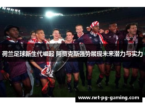 荷兰足球新生代崛起 阿贾克斯强势展现未来潜力与实力