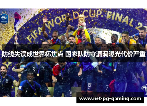 防线失误成世界杯焦点 国家队防守漏洞曝光代价严重