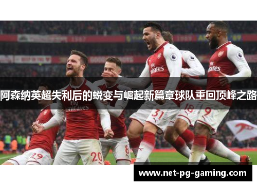阿森纳英超失利后的蜕变与崛起新篇章球队重回顶峰之路 阿森纳英超失利后的蜕变与崛起新篇章球队重回顶峰之路