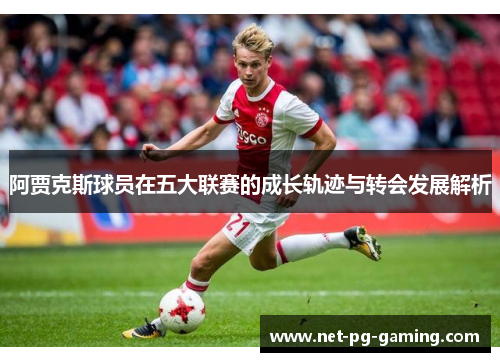 阿贾克斯球员在五大联赛的成长轨迹与转会发展解析