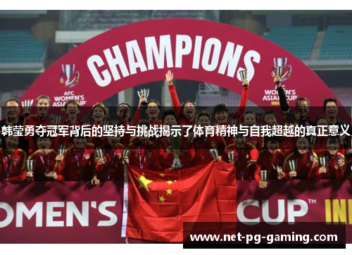 韩莹勇夺冠军背后的坚持与挑战揭示了体育精神与自我超越的真正意义